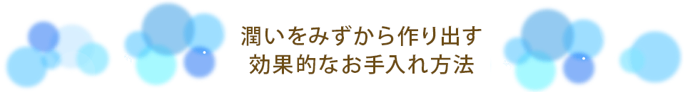 潤いをみずから作りだす効果的なお手入れ方法