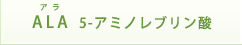 ALA アラ 5-アミノレブリン酸