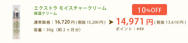 エクストラ モイスチャークリー 保湿クリーム　通常価格：15,200円(税込16,416円) 容量：30g（約2ヶ月分）→ 10%OFFの特別割引 特別価格：13,610円(税込14,699円) ポイント：408