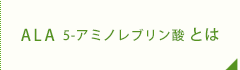 ALA 5-アミノレブリン酸とは